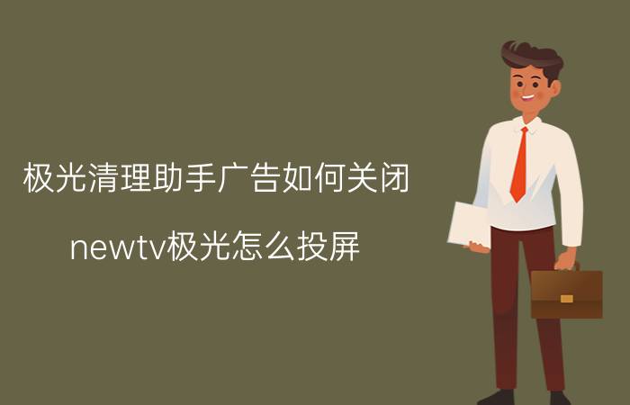 极光清理助手广告如何关闭 newtv极光怎么投屏？